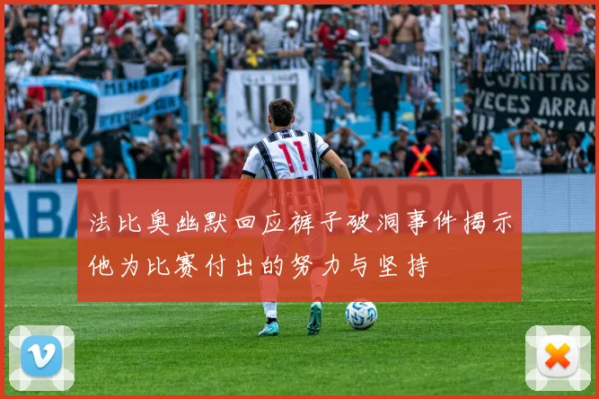 法比奥幽默回应裤子破洞事件揭示他为比赛付出的努力与坚持