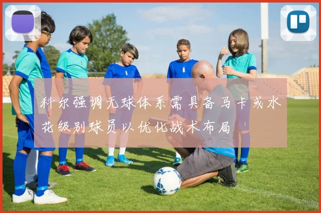 科尔强调无球体系需具备马卡或水花级别球员以优化战术布局