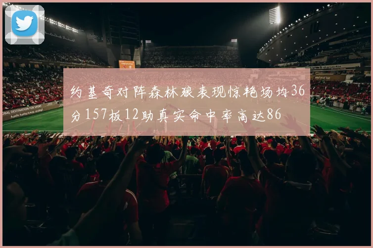 约基奇对阵森林狼表现惊艳场均36分157板12助真实命中率高达86
