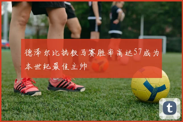 德泽尔比执教马赛胜率高达57成为本世纪最佳主帅