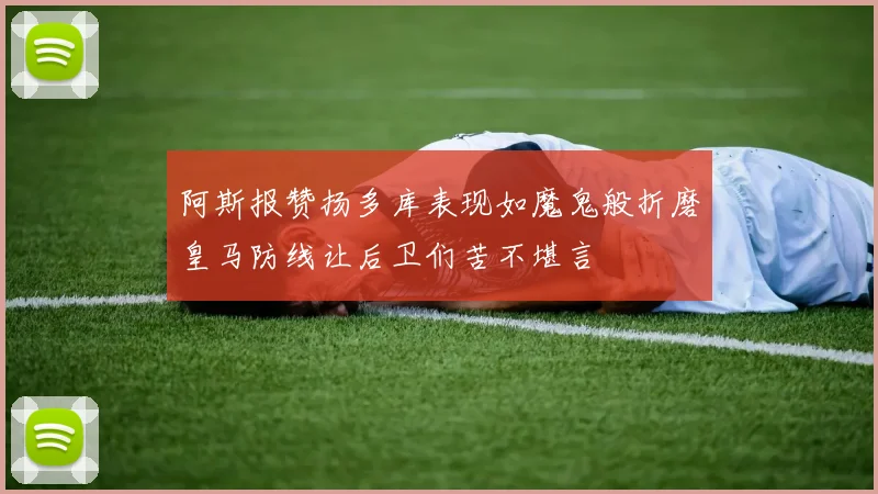 阿斯报赞扬多库表现如魔鬼般折磨皇马防线让后卫们苦不堪言