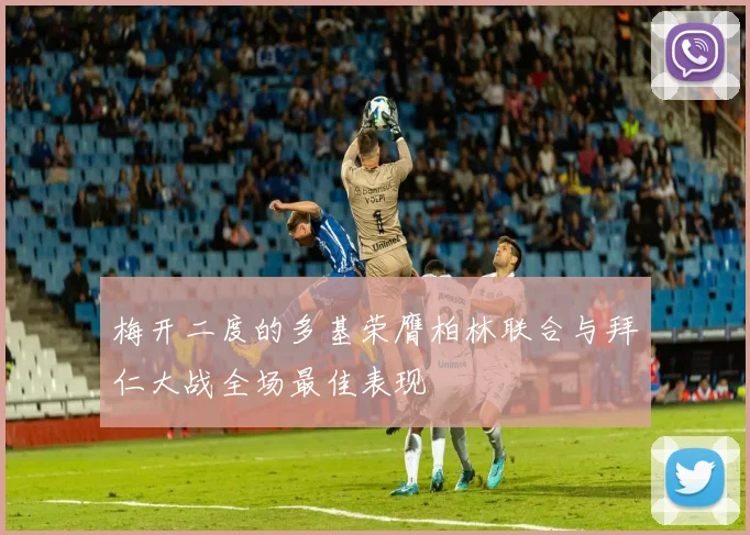 梅开二度的多基荣膺柏林联合与拜仁大战全场最佳表现
