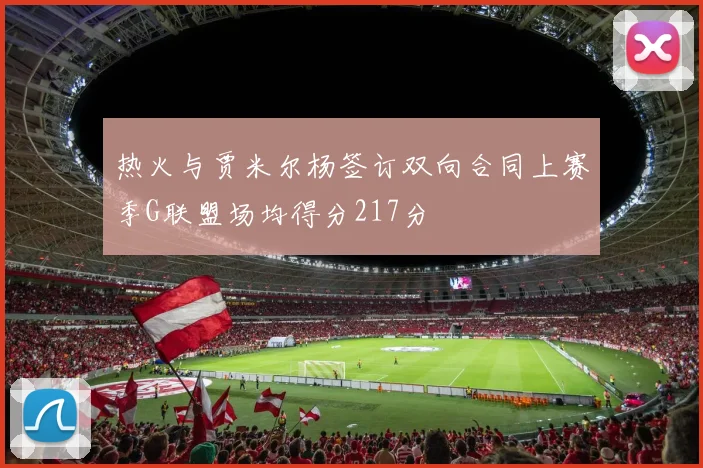 热火与贾米尔杨签订双向合同上赛季G联盟场均得分217分