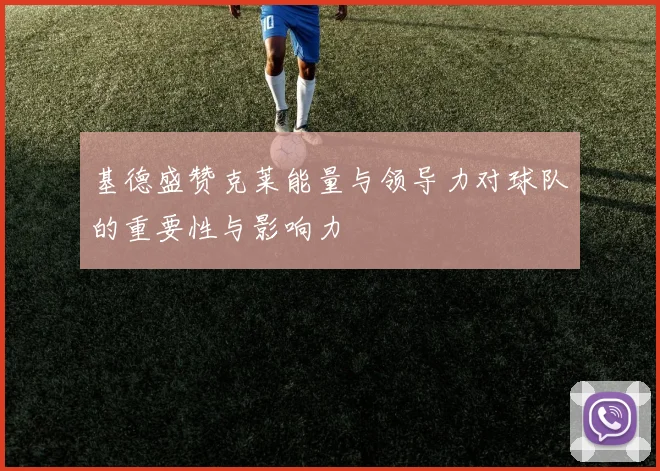 基德盛赞克莱能量与领导力对球队的重要性与影响力